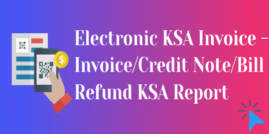 Electronic KSA Invoice - Invoice, Credit Note, Bill, Refund KSA Report