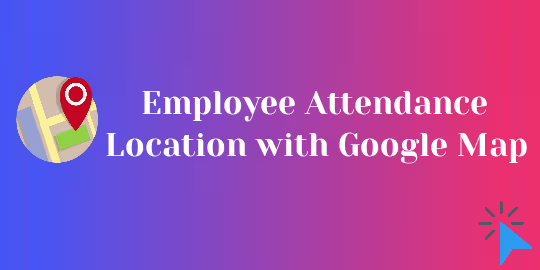 Employee Attendance Location with Google Map